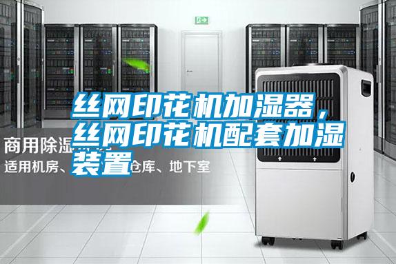 絲網(wǎng)印花機(jī)加濕器，絲網(wǎng)印花機(jī)配套加濕裝置