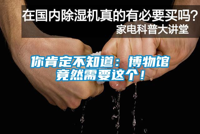 你肯定不知道：博物館竟然需要這個！