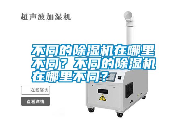 不同的除濕機(jī)在哪里不同？不同的除濕機(jī)在哪里不同？