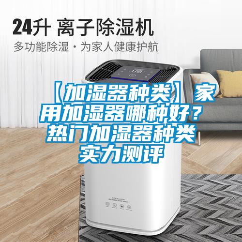【加濕器種類】家用加濕器哪種好？熱門加濕器種類實(shí)力測(cè)評(píng)