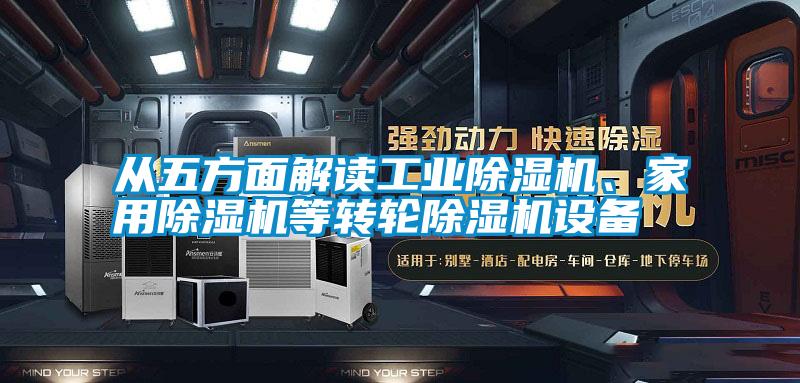 從五方面解讀工業(yè)除濕機(jī)、家用除濕機(jī)等轉(zhuǎn)輪除濕機(jī)設(shè)備