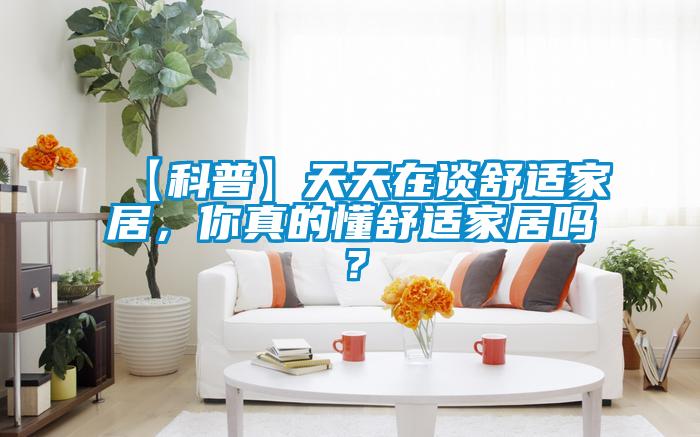 【科普】天天在談舒適家居，你真的懂舒適家居嗎？
