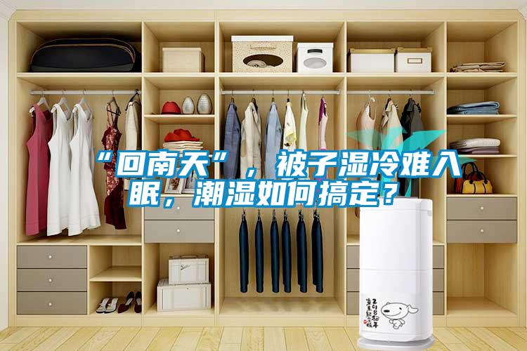 “回南天”，被子濕冷難入眠，潮濕如何搞定？
