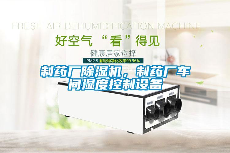 制藥廠除濕機(jī)，制藥廠車間濕度控制設(shè)備