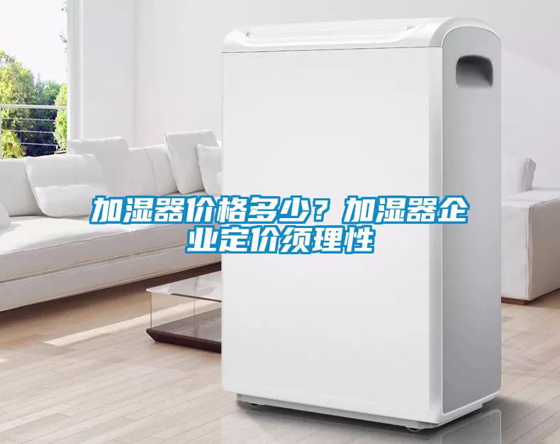 加濕器價格多少？加濕器企業(yè)定價須理性