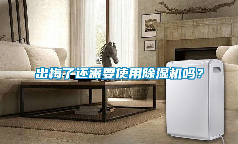出梅了還需要使用除濕機(jī)嗎?