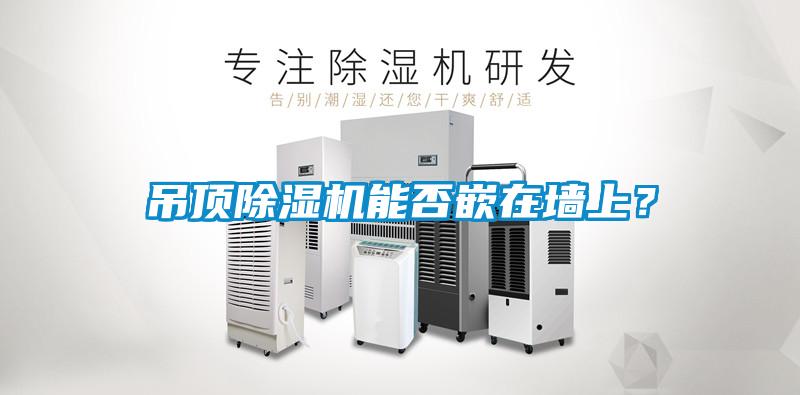 吊頂除濕機(jī)能否嵌在墻上？