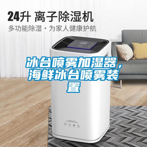 冰臺噴霧加濕器，海鮮冰臺噴霧裝置
