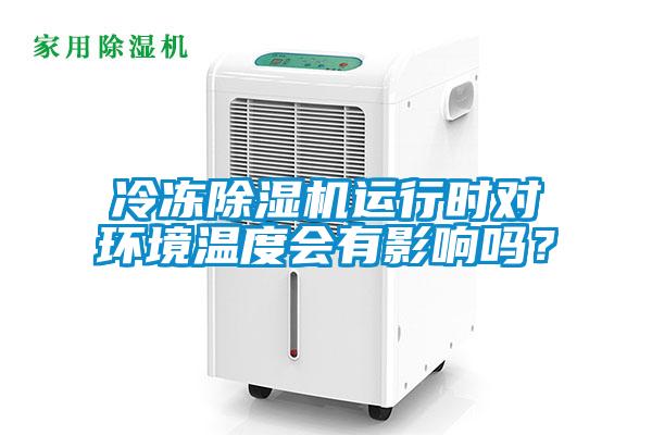 冷凍除濕機運行時對環(huán)境溫度會有影響嗎？