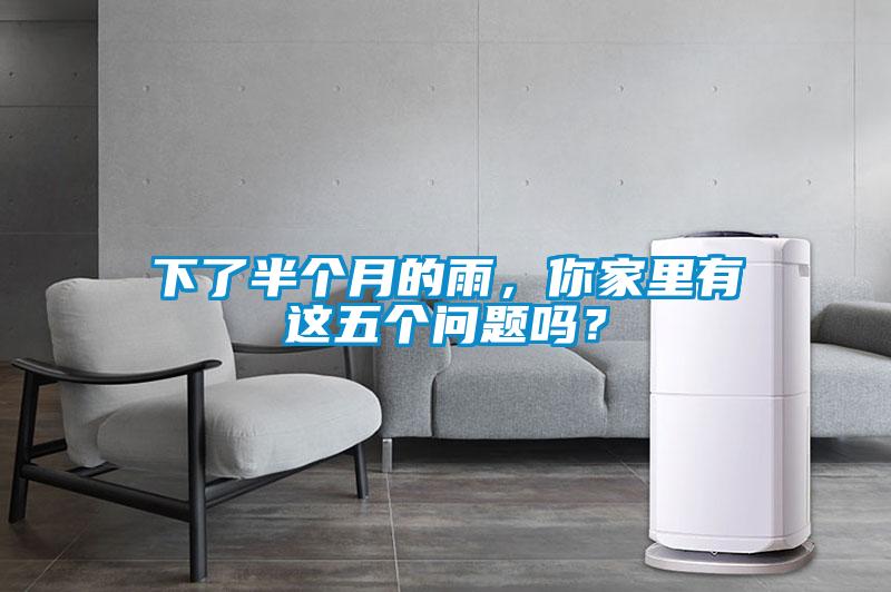 下了半個月的雨，你家里有這五個問題嗎？