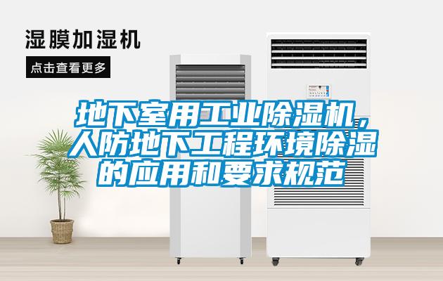 地下室用工業(yè)除濕機，人防地下工程環(huán)境除濕的應用和要求規(guī)范