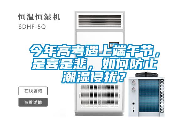 今年高考遇上端午節(jié)，是喜是悲，如何防止潮濕侵?jǐn)_？