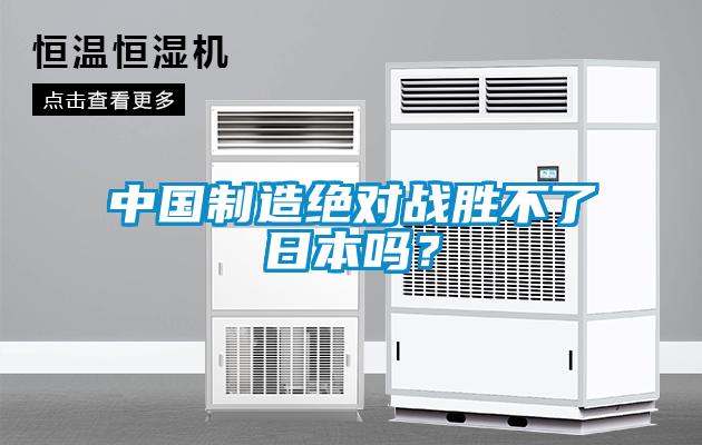 中國制造絕對(duì)戰(zhàn)勝不了日本嗎？