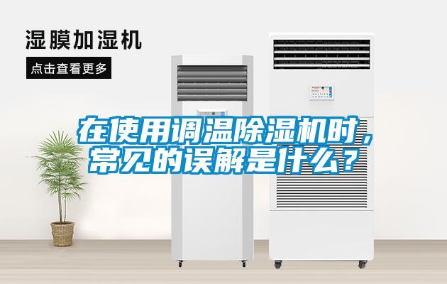 在使用調(diào)溫除濕機(jī)時，常見的誤解是什么？