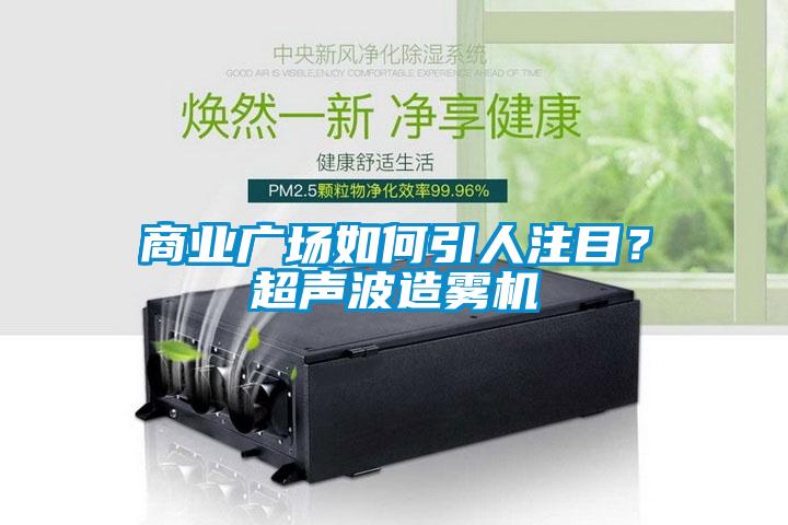 商業(yè)廣場如何引人注目？超聲波造霧機