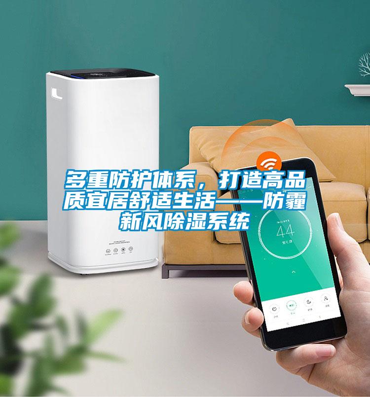 多重防護(hù)體系，打造高品質(zhì)宜居舒適生活——防霾新風(fēng)除濕系統(tǒng)