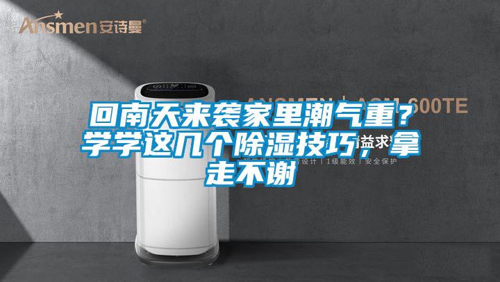 回南天來襲家里潮氣重？學(xué)學(xué)這幾個(gè)除濕技巧，拿走不謝