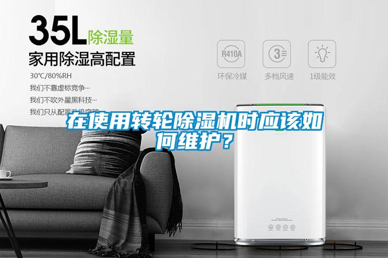 在使用轉輪除濕機時應該如何維護？