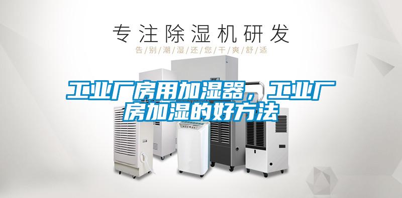 工業(yè)廠房用加濕器，工業(yè)廠房加濕的好方法