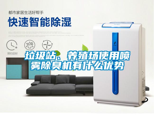 垃圾站、養(yǎng)殖場使用噴霧除臭機有什么優(yōu)勢