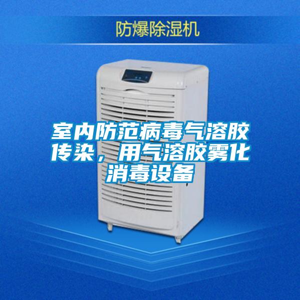室內(nèi)防范病毒氣溶膠傳染，用氣溶膠霧化消毒設備
