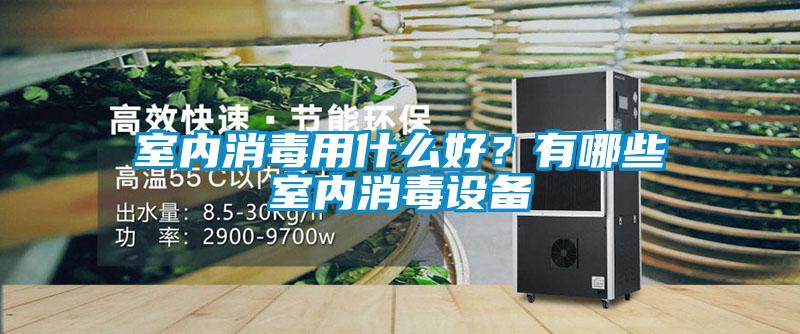 室內(nèi)消毒用什么好？有哪些室內(nèi)消毒設(shè)備