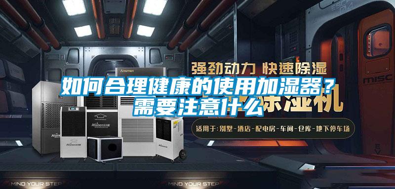 如何合理健康的使用加濕器？需要注意什么