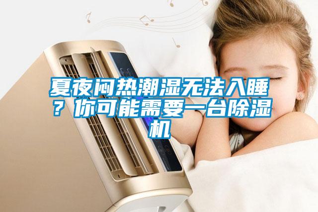 夏夜悶熱潮濕無(wú)法入睡？你可能需要一臺(tái)除濕機(jī)