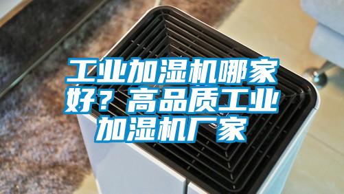 工業(yè)加濕機哪家好？高品質(zhì)工業(yè)加濕機廠家