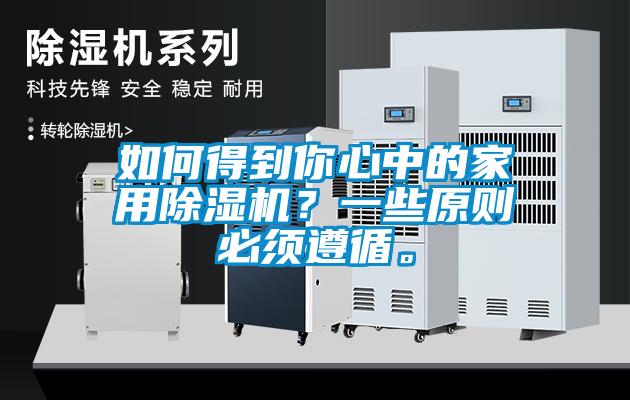 如何得到你心中的家用除濕機(jī)？一些原則必須遵循。