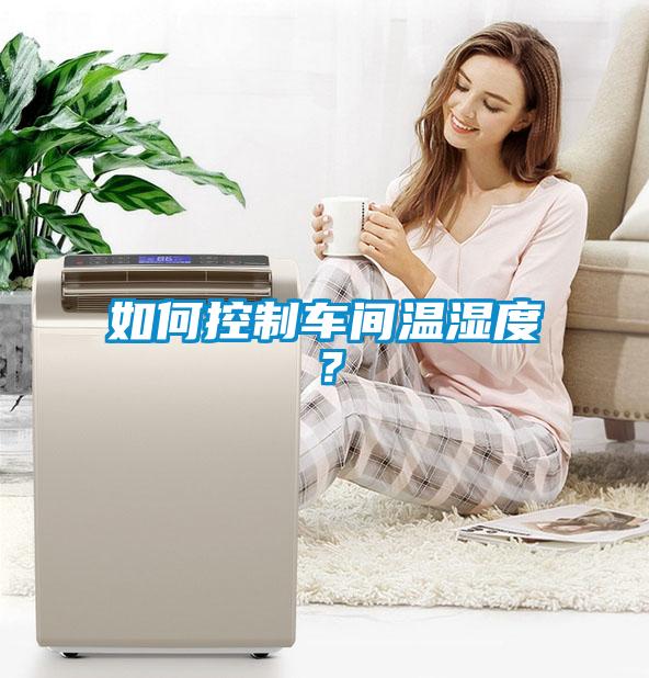 如何控制車間溫濕度？