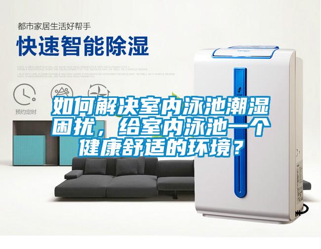 如何解決室內(nèi)泳池潮濕困擾，給室內(nèi)泳池一個(gè)健康舒適的環(huán)境？