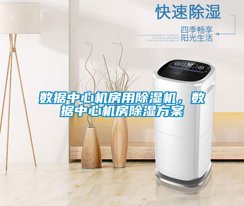 數(shù)據(jù)中心機(jī)房用除濕機(jī)，數(shù)據(jù)中心機(jī)房除濕方案