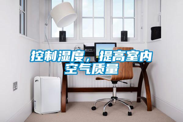 控制濕度，提高室內(nèi)空氣質(zhì)量