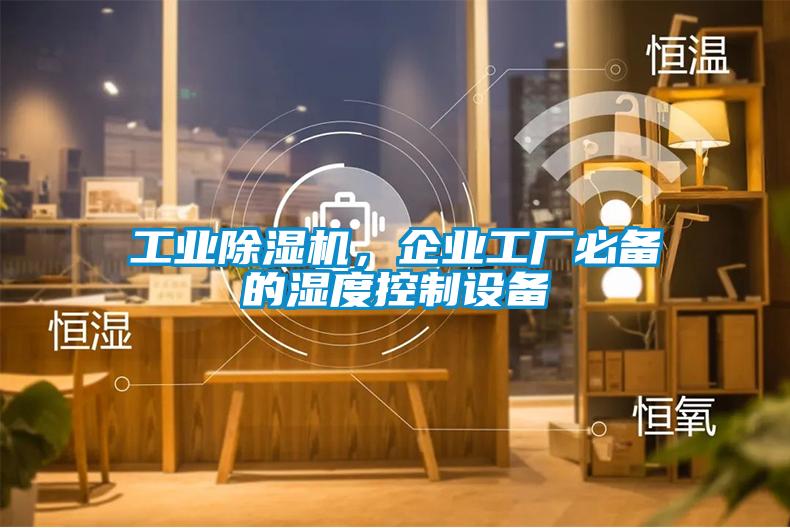 工業(yè)除濕機(jī)，企業(yè)工廠必備的濕度控制設(shè)備