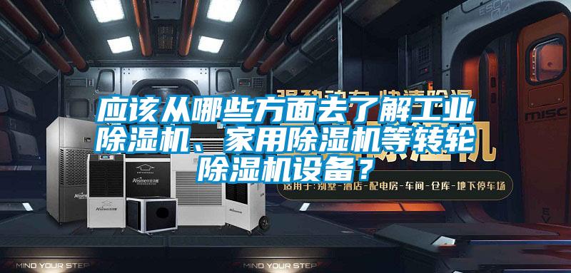 應該從哪些方面去了解工業(yè)除濕機、家用除濕機等轉輪除濕機設備？