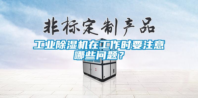 工業(yè)除濕機在工作時要注意哪些問題？