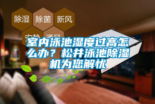 室內(nèi)泳池濕度過(guò)高怎么辦？松井泳池除濕機(jī)為您解憂
