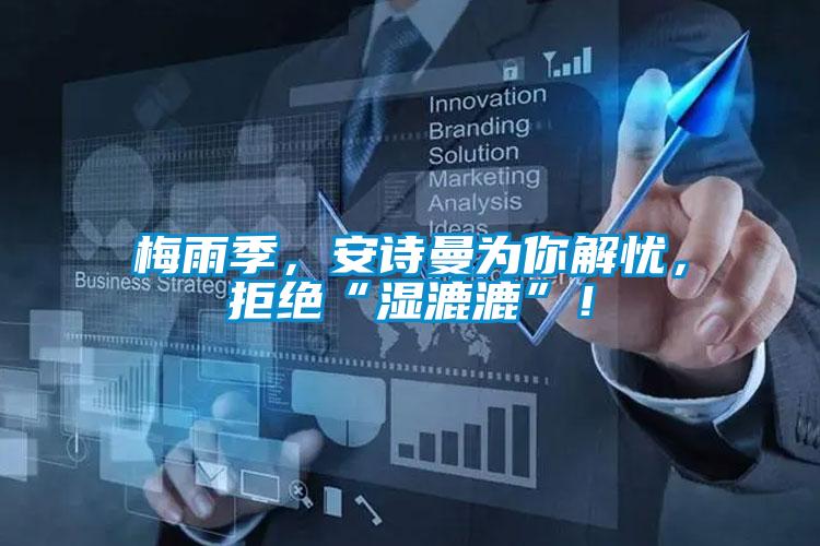 梅雨季，安詩曼為你解憂，拒絕“濕漉漉”！