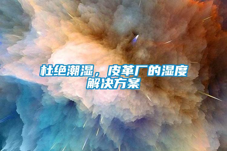 杜絕潮濕，皮革廠的濕度解決方案