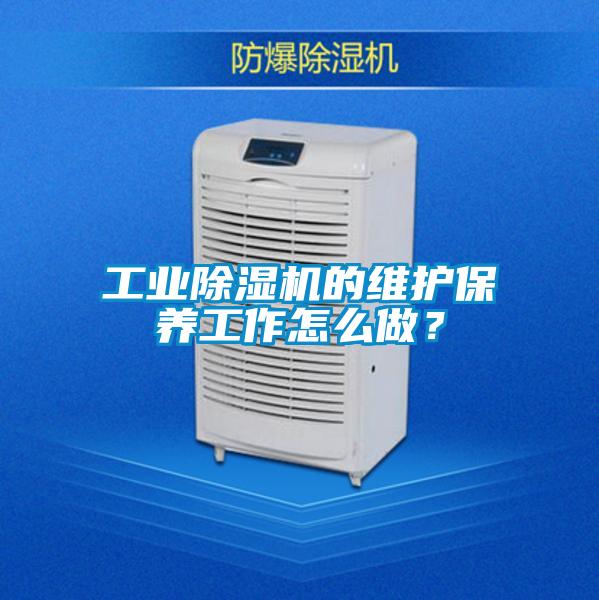 工業(yè)除濕機(jī)的維護(hù)保養(yǎng)工作怎么做？