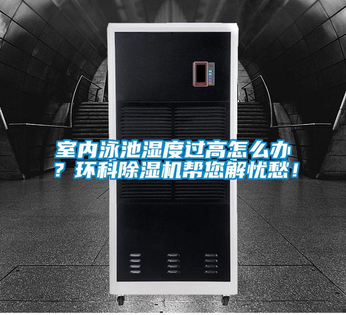 室內(nèi)泳池濕度過(guò)高怎么辦？環(huán)科除濕機(jī)幫您解憂愁！