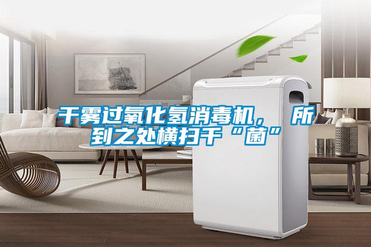 干霧過氧化氫消毒機(jī)， 所到之處橫掃千“菌”