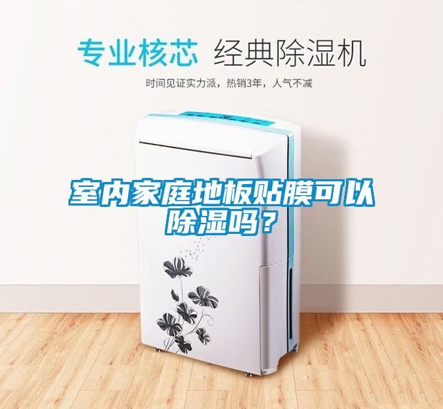 室內(nèi)家庭地板貼膜可以除濕嗎？