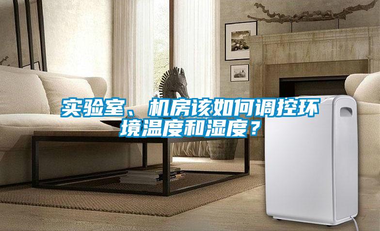 實(shí)驗(yàn)室、機(jī)房該如何調(diào)控環(huán)境溫度和濕度？