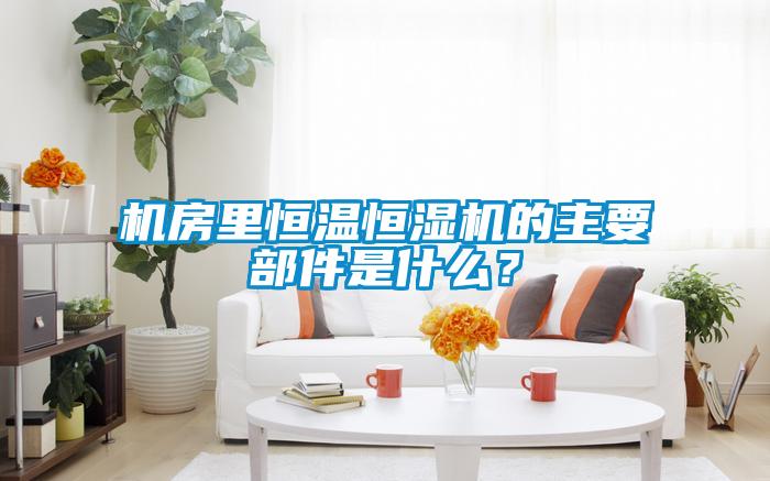 機(jī)房里恒溫恒濕機(jī)的主要部件是什么？