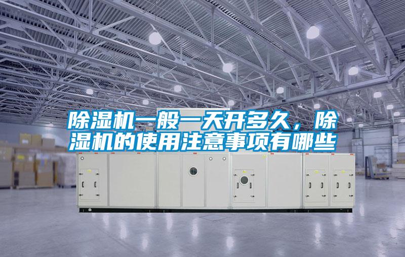除濕機(jī)一般一天開多久，除濕機(jī)的使用注意事項有哪些
