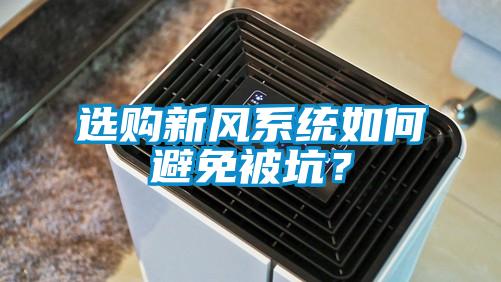 選購(gòu)新風(fēng)系統(tǒng)如何避免被坑？