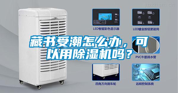 藏書受潮怎么辦，可以用除濕機嗎？