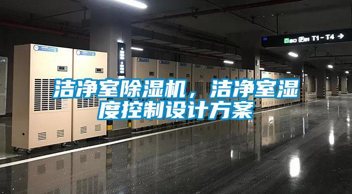 潔凈室除濕機，潔凈室濕度控制設(shè)計方案